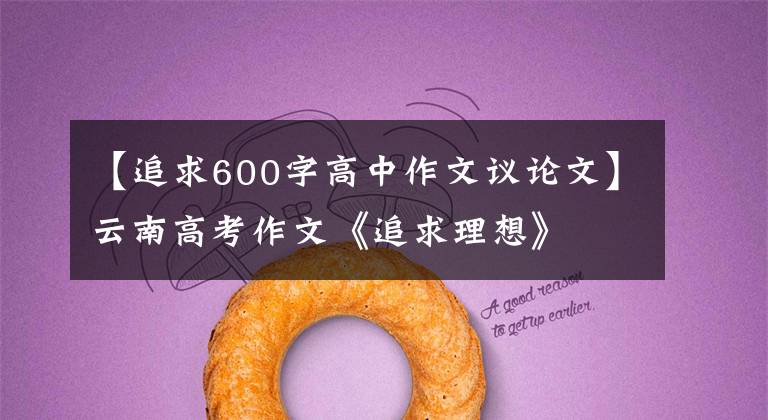 【追求600字高中作文议论文】云南高考作文《追求理想》