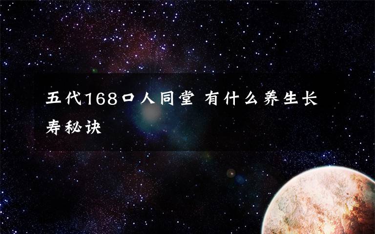 五代168口人同堂 有什么养生长寿秘诀