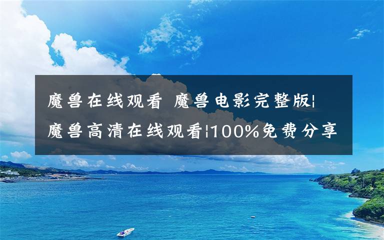 魔兽在线观看 魔兽电影完整版|魔兽高清在线观看|100%免费分享