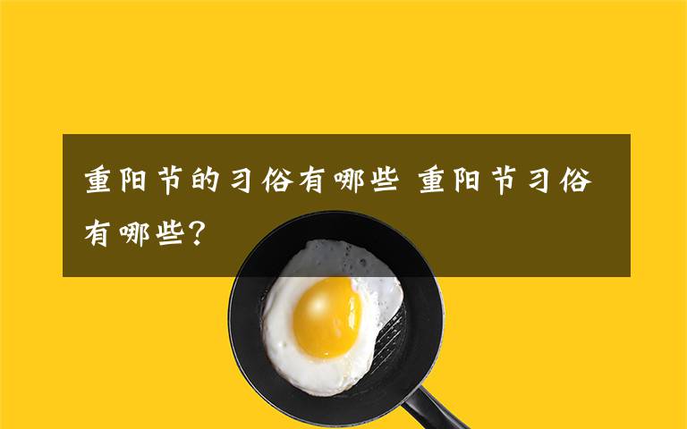 重阳节的习俗有哪些 重阳节习俗有哪些?