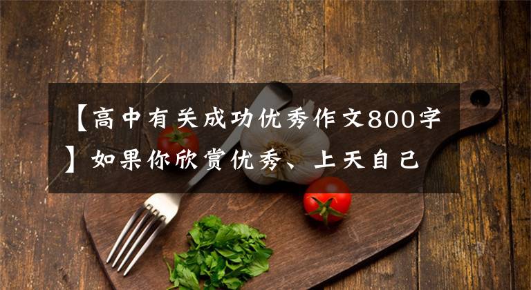 【高中有关成功优秀作文800字】如果你欣赏优秀、上天自己安排、优秀的作文《成功的诀窍》