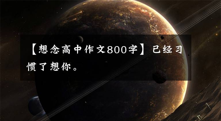 【想念高中作文800字】已经习惯了想你。