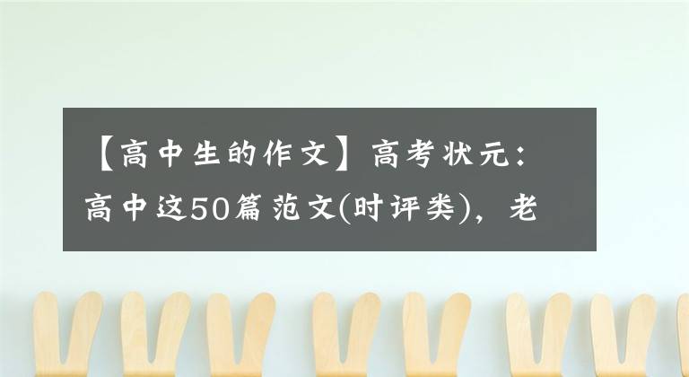 【高中生的作文】高考状元:高中这50篇范文(时评类),老师经常用典型范文讲解。