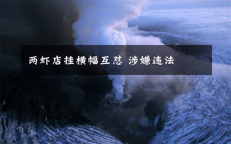 两虾店挂横幅互怼 涉嫌违法