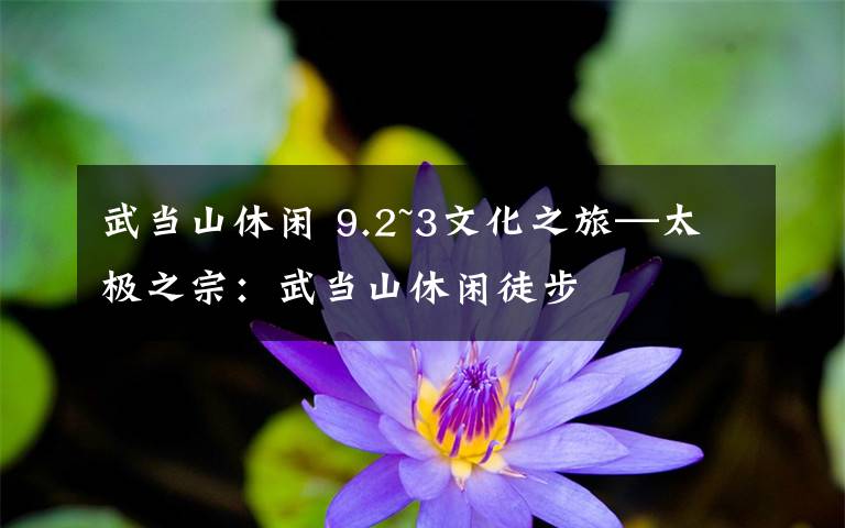 武当山休闲 9.2~3文化之旅—太极之宗:武当山休闲徒步