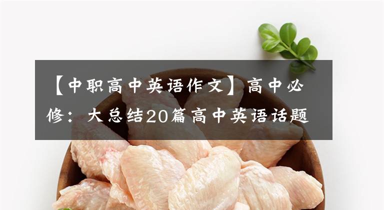 【中职高中英语作文】高中必修：大总结20篇高中英语话题作文，值得你参考。