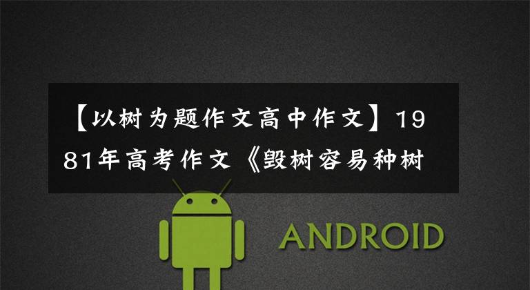 【以树为题作文高中作文】1981年高考作文《毁树容易种树难》