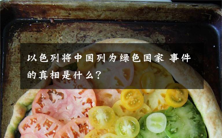 以色列将中国列为绿色国家 事件的真相是什么?