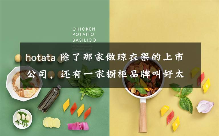 hotata 除了那家做晾衣架的上市公司,还有一家橱柜品牌叫好太太
