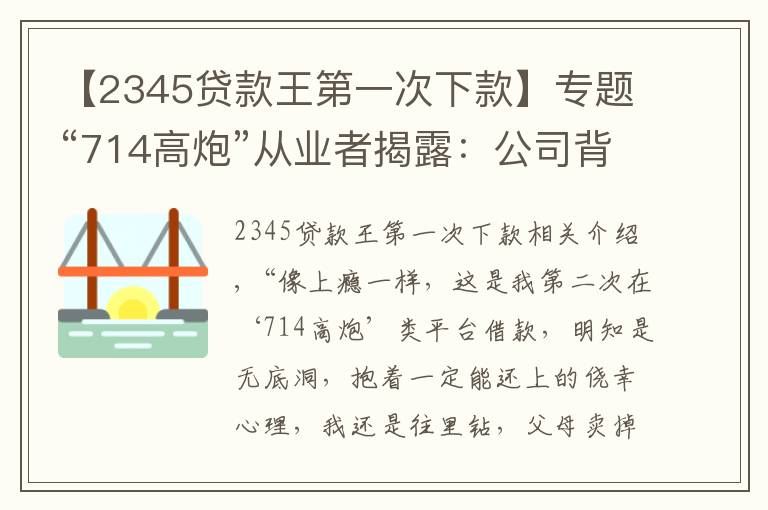 【2345贷款王第一次下款】专题“714高炮”从业者揭露:公司背后“金主”月回报率近25%