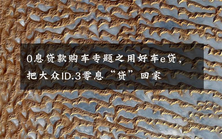 0息贷款购车专题之用好车e贷，把大众ID.3零息“贷”回家