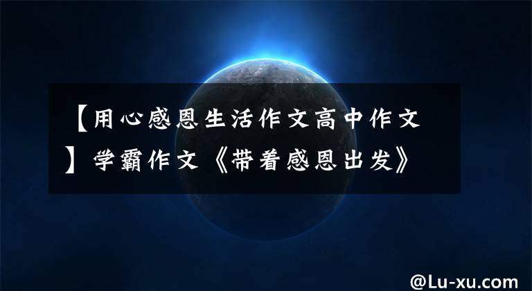 【用心感恩生活作文高中作文】学霸作文《带着感恩出发》卢利