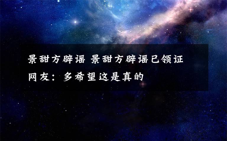 景甜方辟谣 景甜方辟谣已领证 网友:多希望这是真的