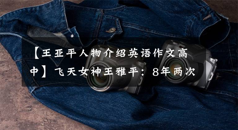 【王亚平人物介绍英语作文高中】飞天女神王雅平：8年两次上太空，为无数孩子种下了宇宙梦。