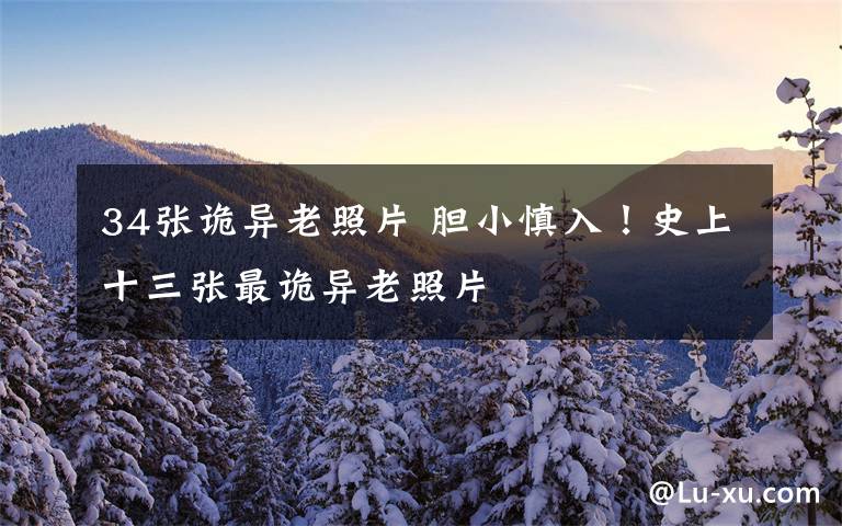 34张诡异老照片 胆小慎入！史上十三张最诡异老照片