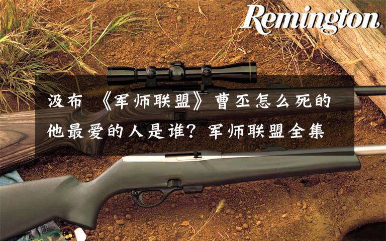 汲布 《军师联盟》曹丕怎么死的他最爱的人是谁?军师联盟全集分集剧情