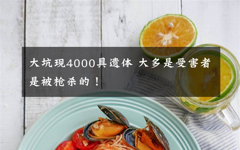 大坑现4000具遗体 大多是受害者是被枪杀的!