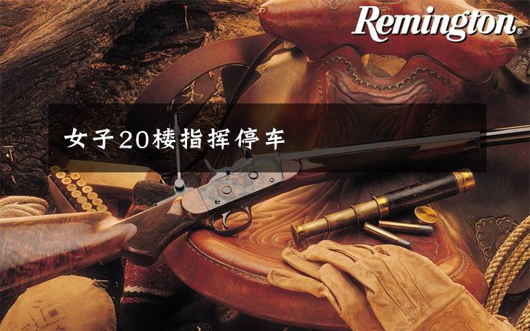 女子20楼指挥停车