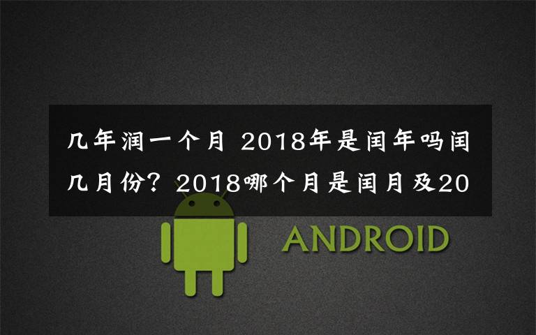 几年润一个月 2018年是闰年吗闰几月份?2018哪个月是闰月及2018年2月是28天还是29天