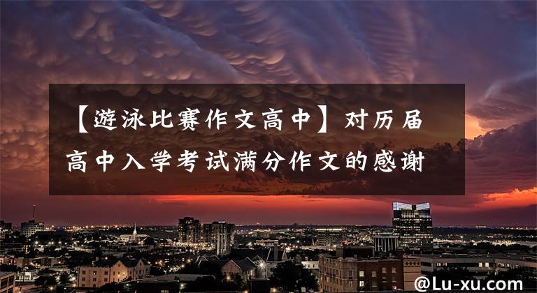【游泳比赛作文高中】对历届高中入学考试满分作文的感谢《真的不容易》 (6篇)