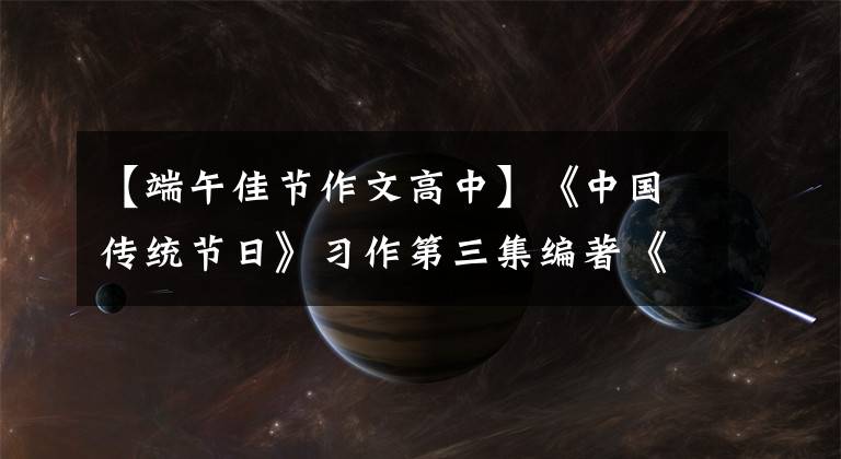 【端午佳节作文高中】《中国传统节日》习作第三集编著《谭龙旭《难忘的端午节》 (4)》