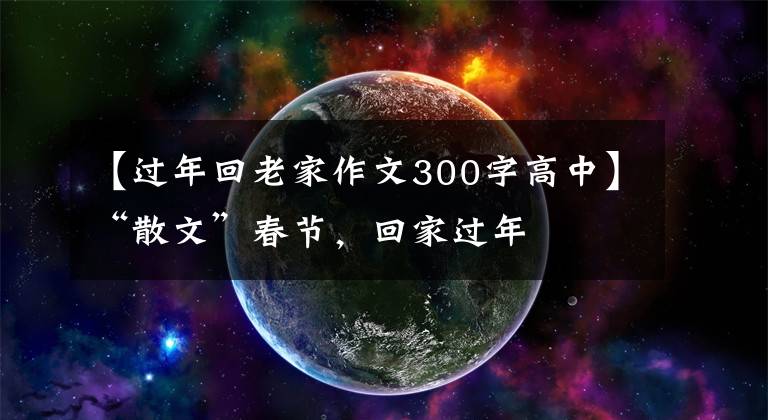 【过年回老家作文300字高中】“散文”春节,回家过年