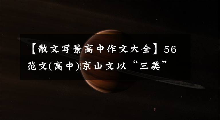 【散文写景高中作文大全】56范文(高中)|京山文以“三美”表达四季的味道,表现出独特的感悟。