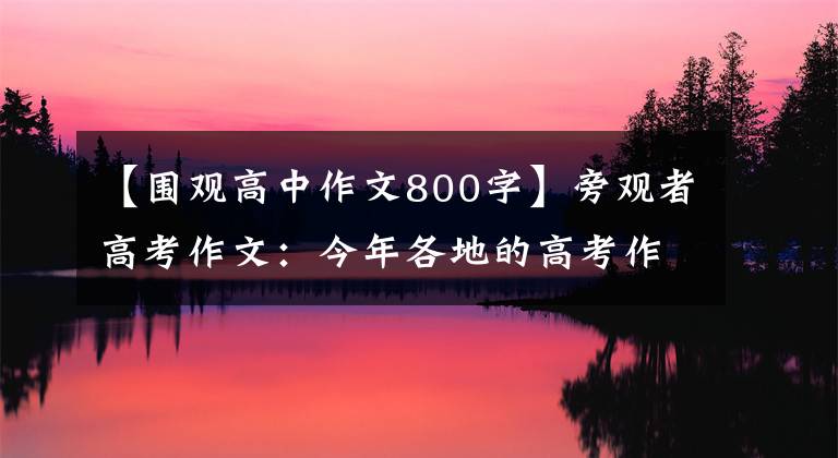 【围观高中作文800字】旁观者高考作文:今年各地的高考作文都很辩证