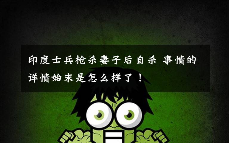 印度士兵枪杀妻子后自杀 事情的详情始末是怎么样了!