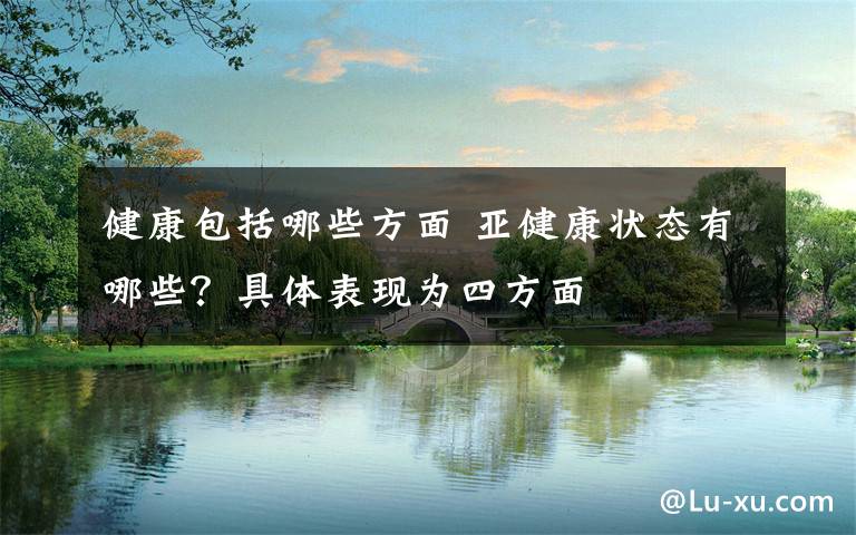 健康包括哪些方面 亚健康状态有哪些？具体表现为四方面