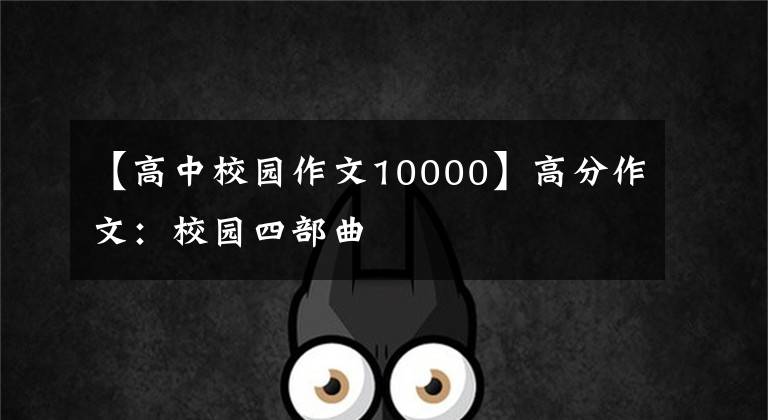 【高中校园作文10000】高分作文:校园四部曲