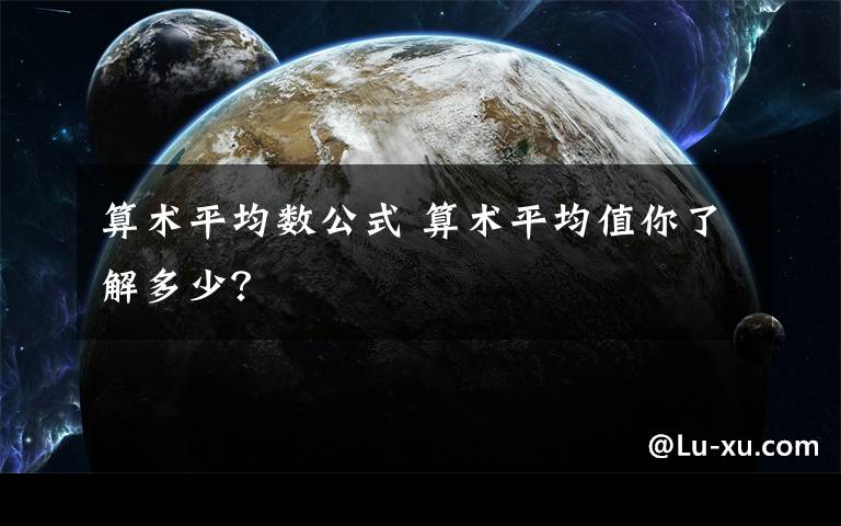 算术平均数公式 算术平均值你了解多少？