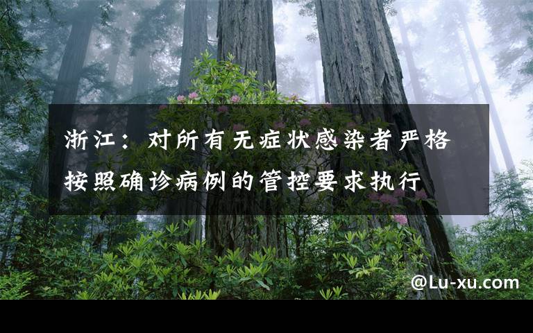 浙江:对所有无症状感染者严格按照确诊病例的管控要求执行