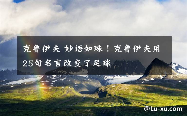 克鲁伊夫 妙语如珠!克鲁伊夫用25句名言改变了足球