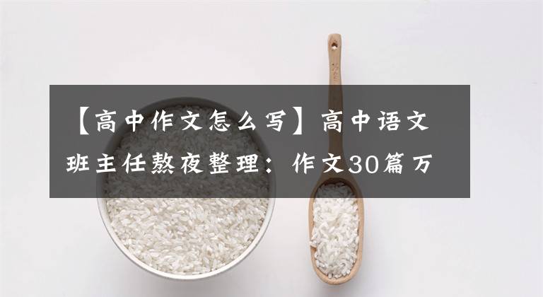 【高中作文怎么写】高中语文班主任熬夜整理:作文30篇万能开始,考试前必须得快分。