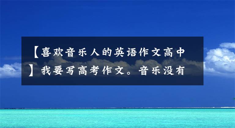 【喜欢音乐人的英语作文高中】我要写高考作文。音乐没有国界，但世界音乐离不开中国味