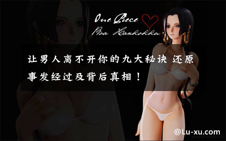 让男人离不开你的九大秘诀 还原事发经过及背后真相！