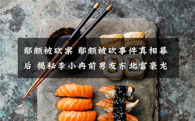 鄢颇被砍案 鄢颇被砍事件真相幕后 揭秘李小冉前男友东北富豪龙哥S先生