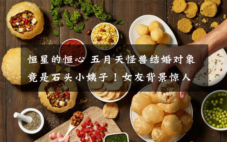 恒星的恒心 五月天怪兽结婚对象竟是石头小姨子！女友背景惊人
