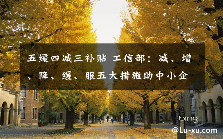 五缓四减三补贴 工信部:减、增、降、缓、服五大措施助中小企业渡过难关
