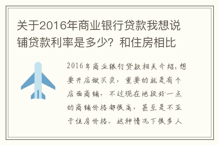关于2016年商业银行贷款我想说铺贷款利率是多少?和住房相比哪个利率低