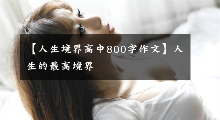 【人生境界高中800字作文】人生的最高境界