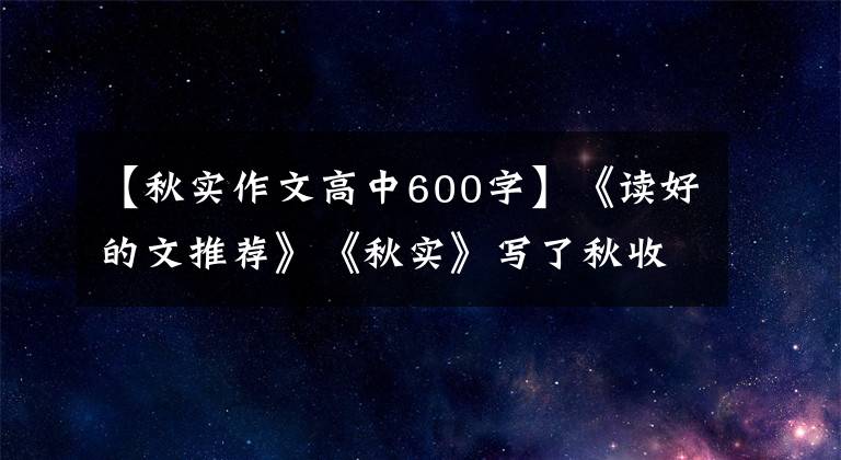 【秋实作文高中600字】《读好的文推荐》《秋实》写了秋收的喜悦