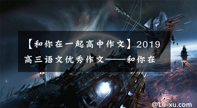 【和你在一起高中作文】2019高三语文优秀作文——和你在一起，快乐倍增，痛苦减少了一半
