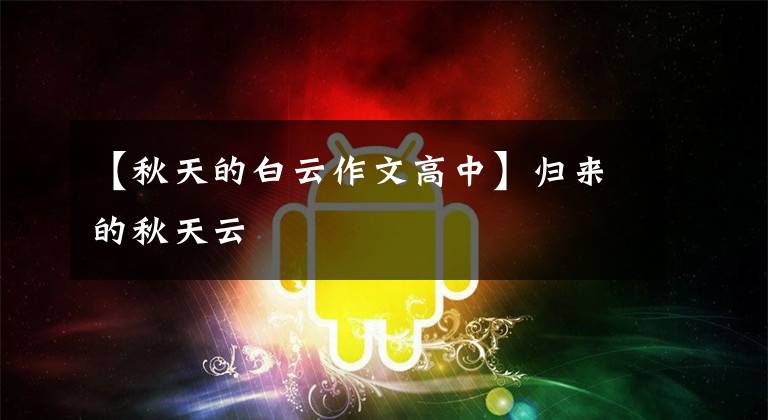 【秋天的白云作文高中】归来的秋天云