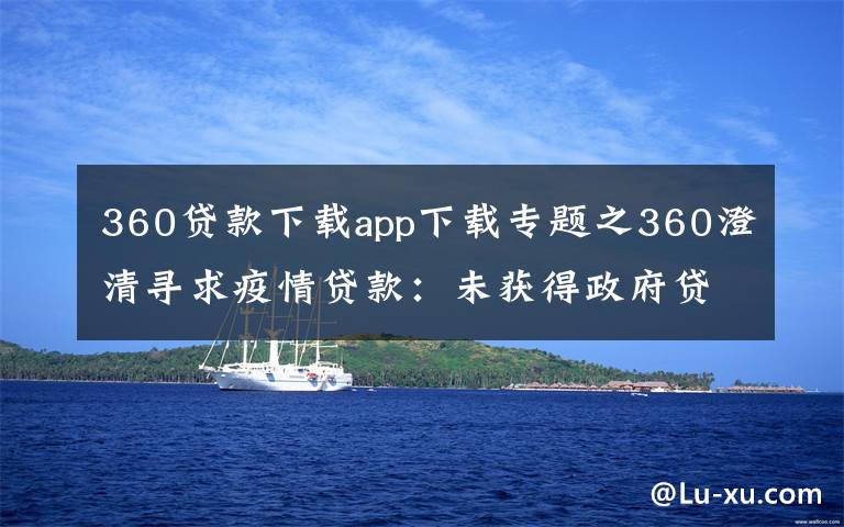 360贷款下载app下载专题之360澄清寻求疫情贷款：未获得政府贷款 无申请计划