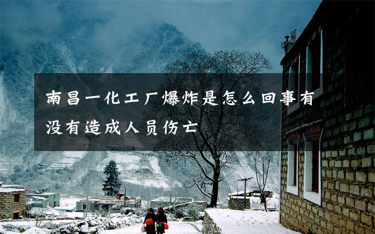 南昌一化工厂爆炸是怎么回事有没有造成人员伤亡