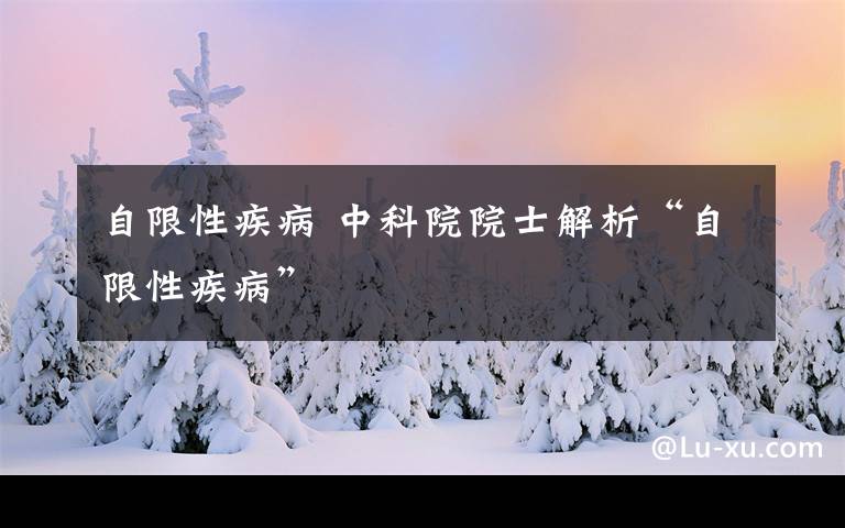 自限性疾病 中科院院士解析“自限性疾病”