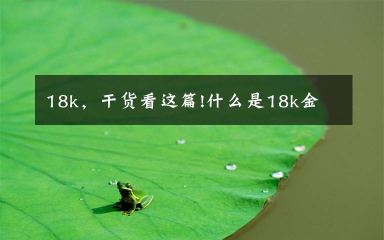18k，干货看这篇!什么是18k金