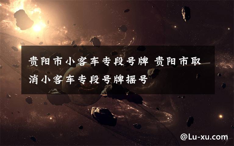贵阳市小客车专段号牌 贵阳市取消小客车专段号牌摇号